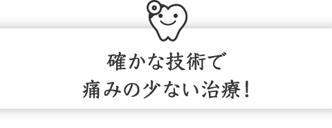 確かな技術で痛みの少ない治療！