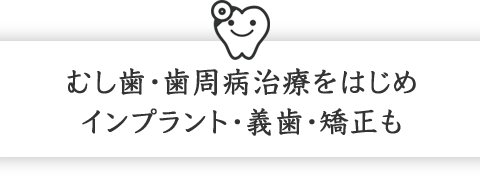 虫歯・歯周病治療をはじめインプラント・義歯・矯正