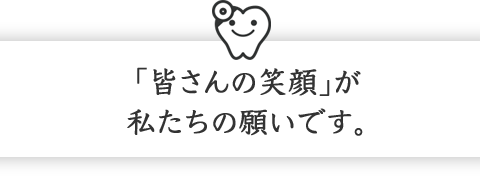 「皆さんの笑顔」が私たちの願いです